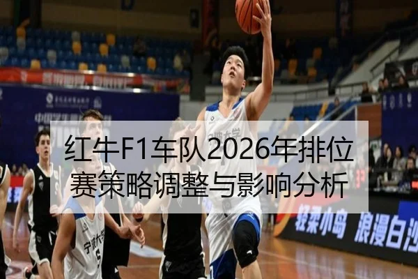 红牛F1车队2026年排位赛策略调整与影响分析