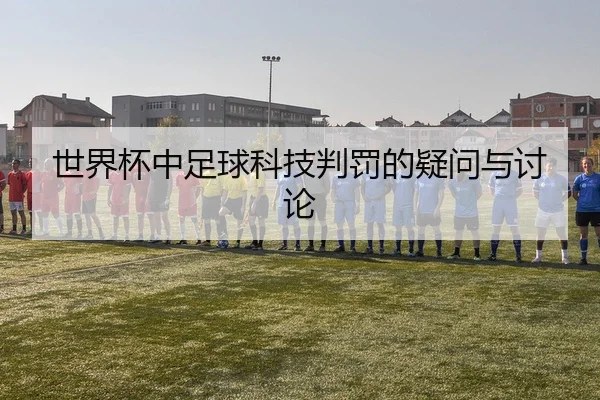 世界杯中足球科技判罚的疑问与讨论
