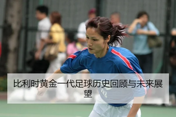 bi-li-shi-huang-jin-yi-dai-zu-qiu-li-shi-hui-gu-yu-wei-lai-zhan-wang-2-733.jpg
